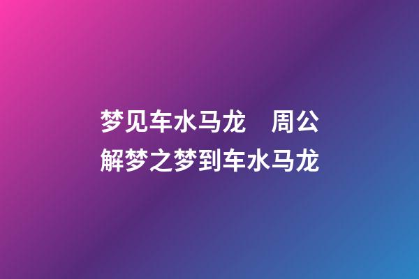 梦见车水马龙　周公解梦之梦到车水马龙